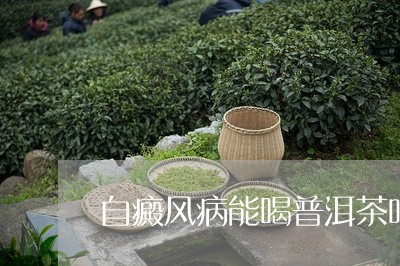 自癜风病能喝普洱茶吗/2023061450793