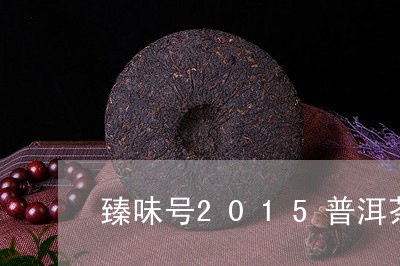 臻味号2015普洱茶/2023080162050