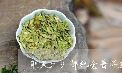 航天50年纪念普洱茶/2023062327471