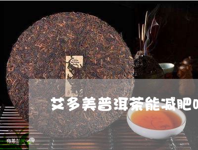 艾多美普洱茶能减肥吗/2023092975835