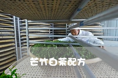 芒竹白茶配方/2023052472619