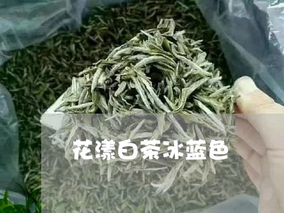 花漾白茶冰蓝色/2023061035946