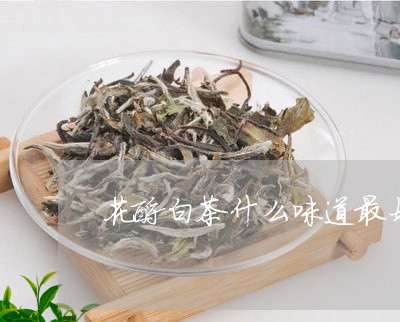 花酿白茶什么味道最好闻/2023111772925