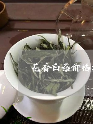 花香白茶价格表/2023061073927