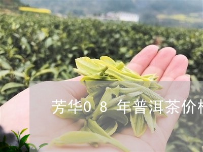 芳华08年普洱茶价格表/2023121803717