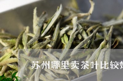 苏州哪里卖茶叶比较好/2023071608351