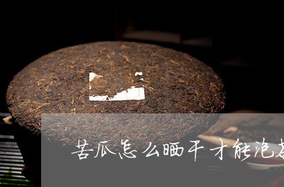 苦瓜怎么晒干才能泡茶/2023060905259