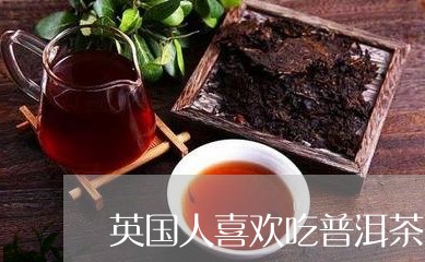 英国人喜欢吃普洱茶吗/2023061548469