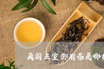 英国王室御用茶是哪种茶/2023080962835