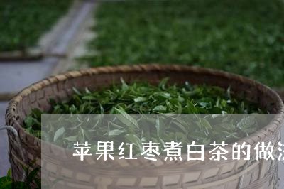 苹果红枣煮白茶的做法窍门/2023042866394