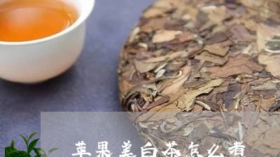 苹果美白茶怎么煮/2023071195281