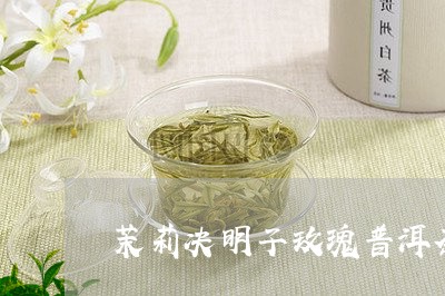 茉莉决明子玫瑰普洱茶/2023112738261