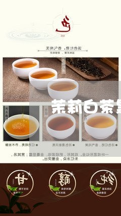 茉莉白茶黑茶哪个好喝一点/2023042805250