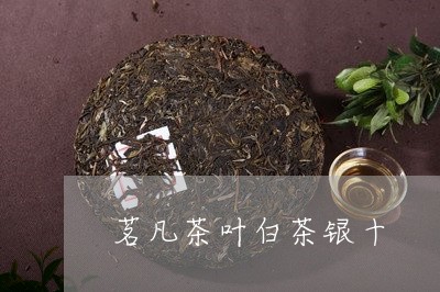 茗凡茶叶白茶银十/2023071197372