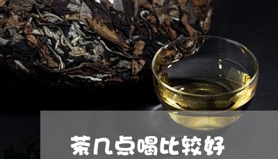 茶几点喝比较好/2023042970235