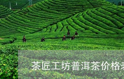 茶匠工坊普洱茶价格表/2023120649592