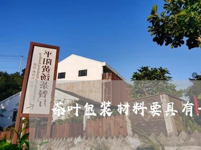 茶叶包装材料要具有一定的化学/2023053126281