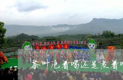 茶叶泡着喝还是煮着喝/2023071683725