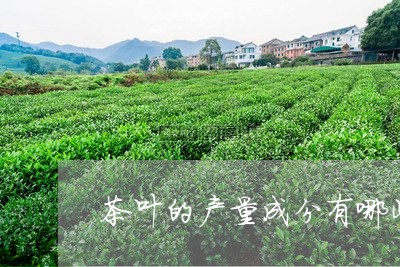 茶叶的产量成分有哪些/2023092389584