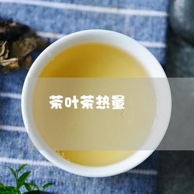 茶叶茶热量/2023041759621