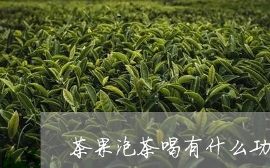 茶果泡茶喝有什么功效/2023071522705