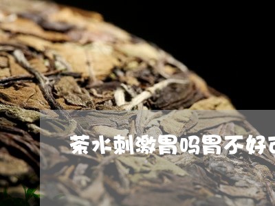 茶水刺激胃吗胃不好可以喝茶吗/2023053136249