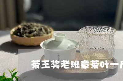 茶王奖老班章茶叶一斤有多少包/2023053136270