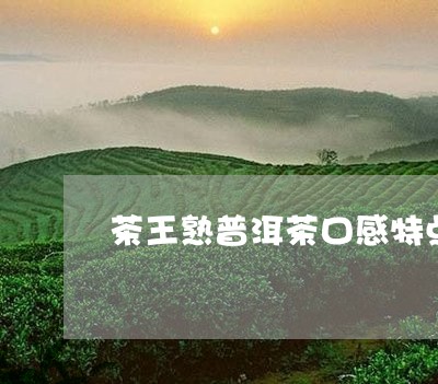 茶王熟普洱茶口感特点/2023100716159