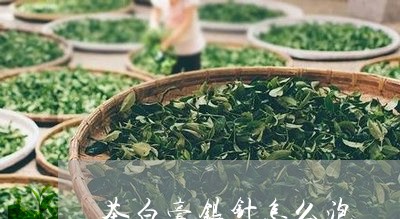 茶白毫银针怎么泡/2023090606261