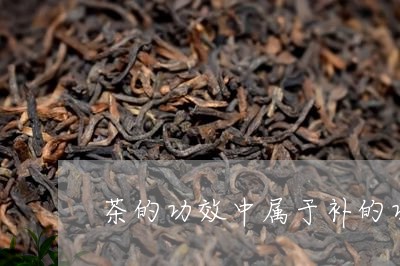 茶的功效中属于补的功效是/2023051168269