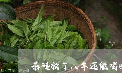 茶砖放了八年还能喝吗/2023071574937