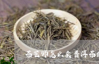 茶艺师怎么卖普洱茶的茶叶/2023112580814