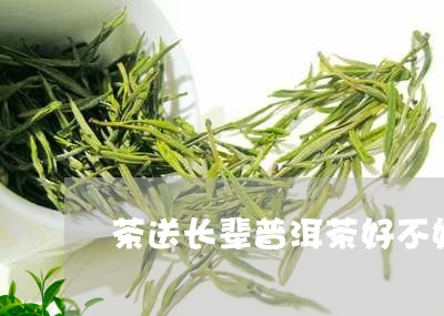 茶送长辈普洱茶好不好喝/2023083131583