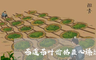 茶道茶叶价格匠心臻选/2023061093916