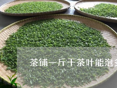 茶铺一斤干茶叶能泡多少杯茶/2023052622735