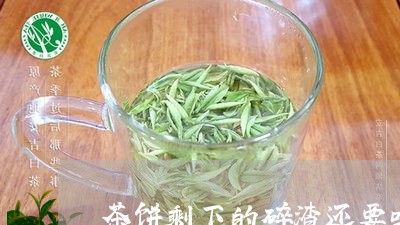 茶饼剩下的碎渣还要吗/2023071633957