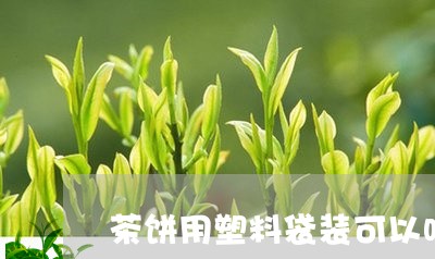 茶饼用塑料袋装可以吗/2023071614936