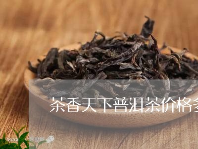 茶香天下普洱茶价格多少/2023120797165