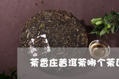 茶香庄普洱茶哪个茶区/2023062815827