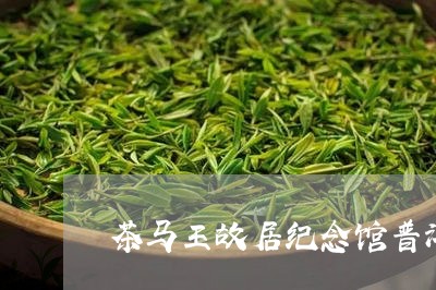 茶马王故居纪念馆普洱茶好吗/2023052739504