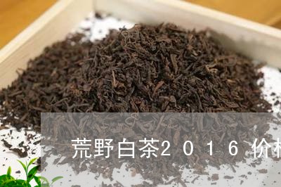 荒野白茶2016价格/2023092724947