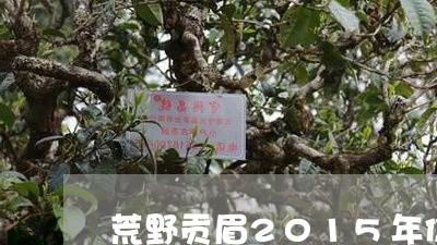 荒野贡眉2015年价格/2023092510602