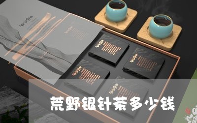 荒野银针茶多少钱/2023090913716