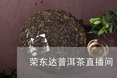 荣东达普洱茶直播间/2023120431705