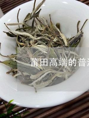 莆田高端的普洱茶品牌有那些/2023121848482