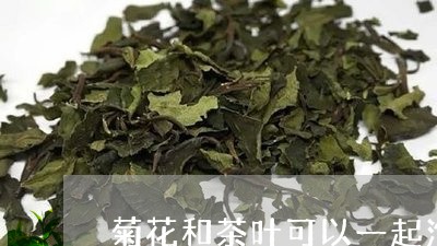 菊花和茶叶可以一起泡着喝吗/2023052661916