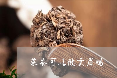 菜茶可以做贡眉吗/2023090939484