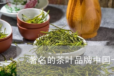 著名的茶叶品牌中国十大名茶品牌/2023060298273