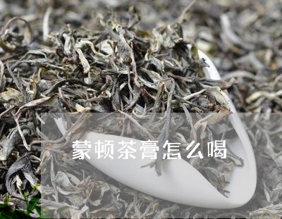 蒙顿茶膏怎么喝/2023042996881