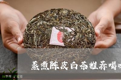 蒸煮陈皮白茶推荐喝吗/2023042891625